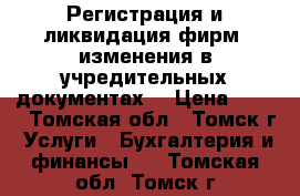 Регистрация и ликвидация фирм, изменения в учредительных документах  › Цена ­ 500 - Томская обл., Томск г. Услуги » Бухгалтерия и финансы   . Томская обл.,Томск г.